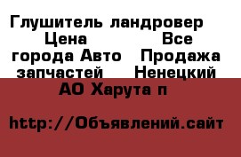 Глушитель ландровер . › Цена ­ 15 000 - Все города Авто » Продажа запчастей   . Ненецкий АО,Харута п.